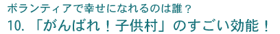 10. 「がんばれ！子供村」のすごい効能！